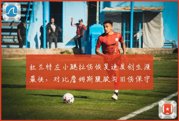 杜兰特左小腿拉伤恢复速度创生涯最快,对比詹姆斯腹股沟旧伤保守治疗显年龄差距