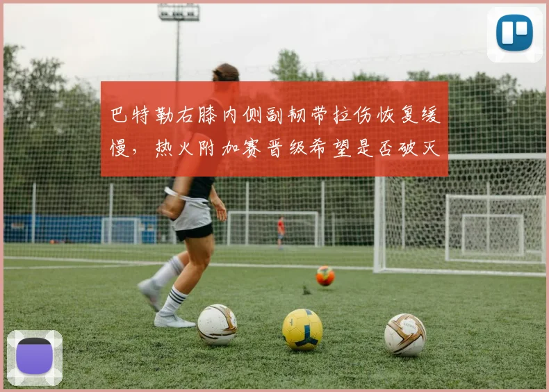 巴特勒右膝内侧副韧带拉伤恢复缓慢,热火附加赛晋级希望是否破灭?