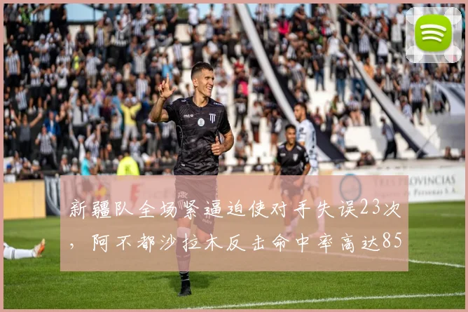新疆队全场紧逼迫使对手失误23次，阿不都沙拉木反击命中率高达85%