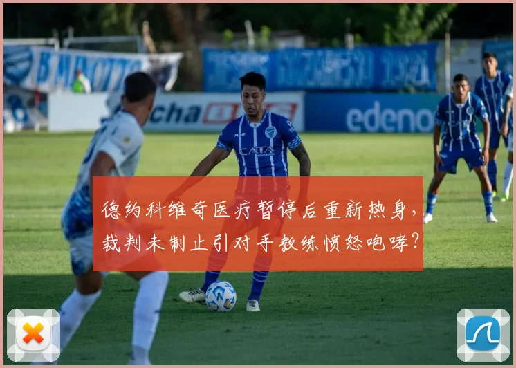 德约科维奇医疗暂停后重新热身,裁判未制止引对手教练愤怒咆哮?