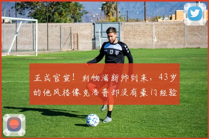 正式官宣！利物浦新帅到来，43岁的他风格像克洛普却没有豪门经验